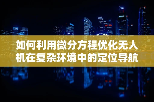如何利用微分方程优化无人机在复杂环境中的定位导航？
