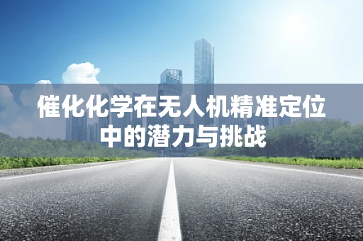 催化化学在无人机精准定位中的潜力与挑战