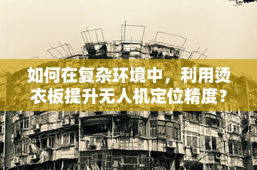 如何在复杂环境中，利用烫衣板提升无人机定位精度？
