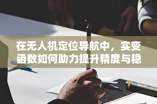 在无人机定位导航中，实变函数如何助力提升精度与稳定性？