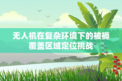 无人机在复杂环境下的被褥覆盖区域定位挑战