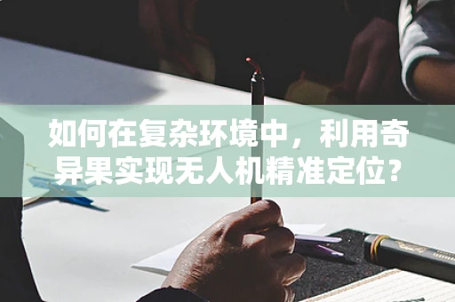如何在复杂环境中，利用奇异果实现无人机精准定位？