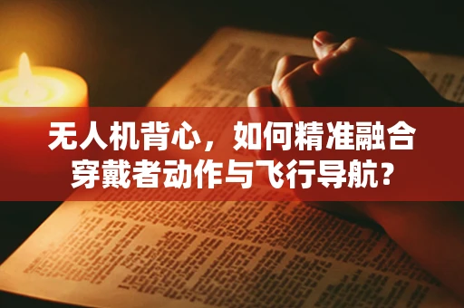 无人机背心，如何精准融合穿戴者动作与飞行导航？