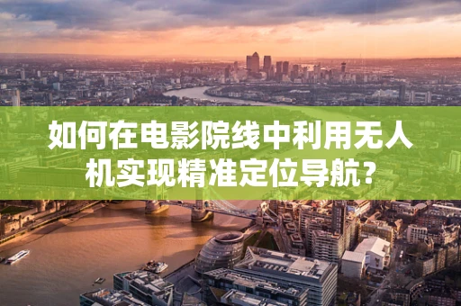 如何在电影院线中利用无人机实现精准定位导航？