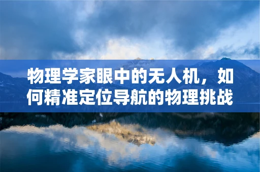 物理学家眼中的无人机，如何精准定位导航的物理挑战？