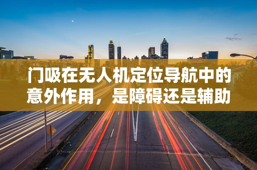门吸在无人机定位导航中的意外作用，是障碍还是辅助？