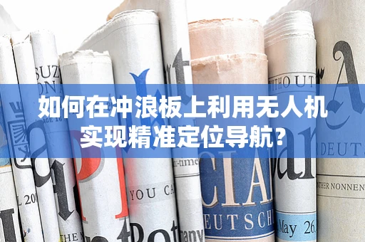 如何在冲浪板上利用无人机实现精准定位导航？