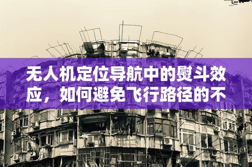 无人机定位导航中的熨斗效应，如何避免飞行路径的不平整？