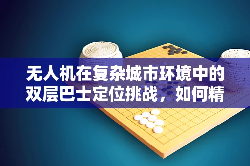 无人机在复杂城市环境中的双层巴士定位挑战，如何精准导航？