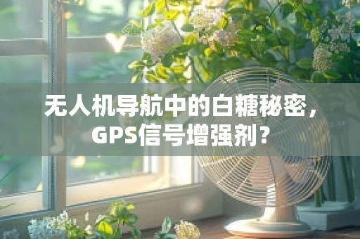 无人机导航中的白糖秘密，GPS信号增强剂？