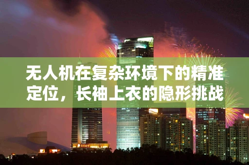 无人机在复杂环境下的精准定位，长袖上衣的隐形挑战？