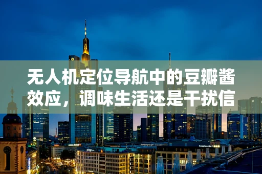 无人机定位导航中的豆瓣酱效应，调味生活还是干扰信号？