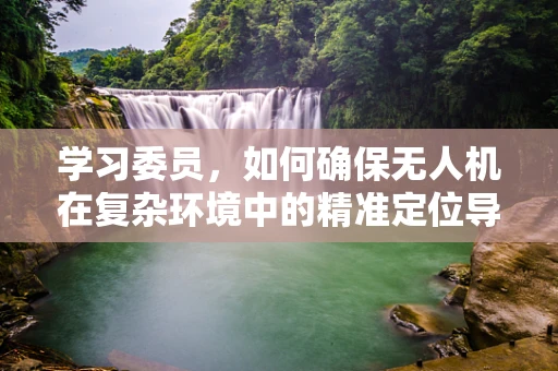学习委员，如何确保无人机在复杂环境中的精准定位导航？