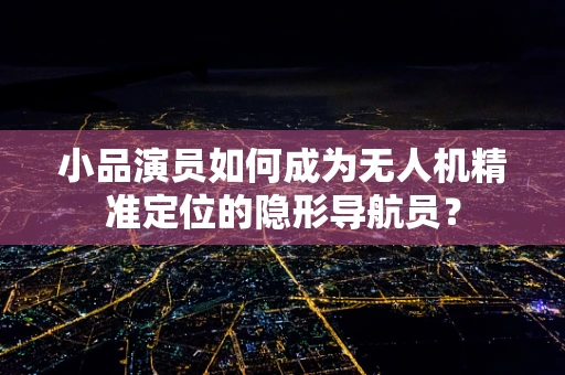 小品演员如何成为无人机精准定位的隐形导航员？