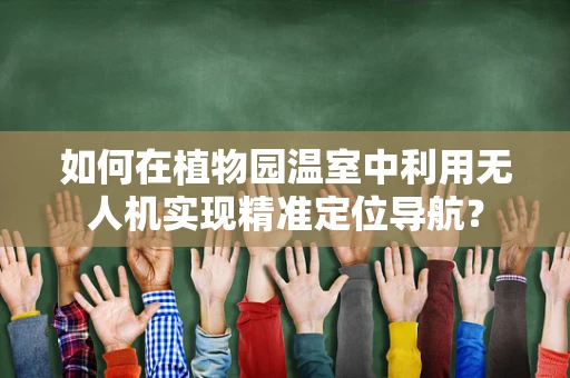 如何在植物园温室中利用无人机实现精准定位导航？
