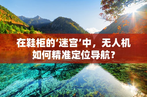 在鞋柜的‘迷宫’中，无人机如何精准定位导航？