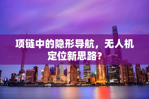 项链中的隐形导航，无人机定位新思路？