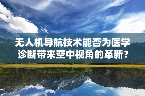 无人机导航技术能否为医学诊断带来空中视角的革新？