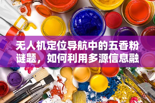 无人机定位导航中的五香粉谜题，如何利用多源信息融合提升精度？