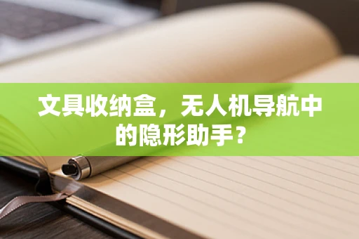 文具收纳盒，无人机导航中的隐形助手？