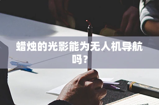 蜡烛的光影能为无人机导航吗？
