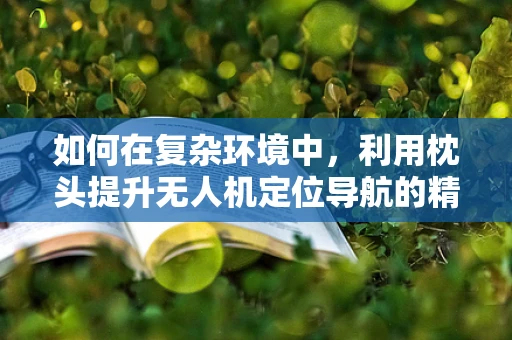 如何在复杂环境中，利用枕头提升无人机定位导航的精准度？