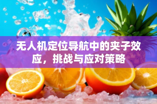 无人机定位导航中的夹子效应，挑战与应对策略