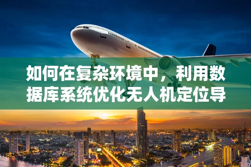 如何在复杂环境中，利用数据库系统优化无人机定位导航的准确性？