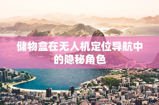 储物盒在无人机定位导航中的隐秘角色