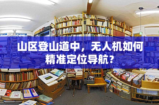 山区登山道中，无人机如何精准定位导航？