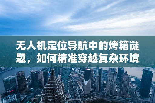 无人机定位导航中的烤箱谜题，如何精准穿越复杂环境？
