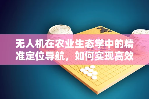 无人机在农业生态学中的精准定位导航，如何实现高效与环保的平衡？