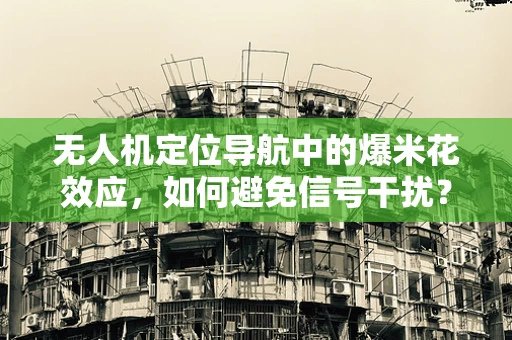 无人机定位导航中的爆米花效应，如何避免信号干扰？