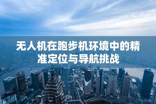 无人机在跑步机环境中的精准定位与导航挑战