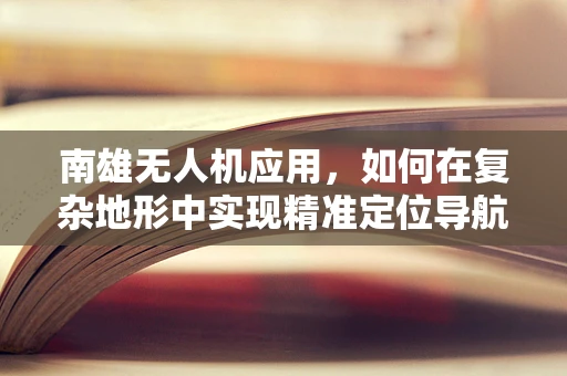 南雄无人机应用，如何在复杂地形中实现精准定位导航？