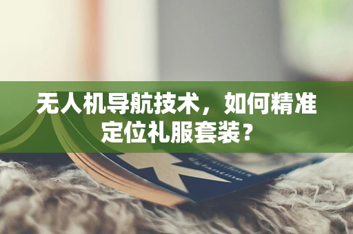无人机导航技术，如何精准定位礼服套装？