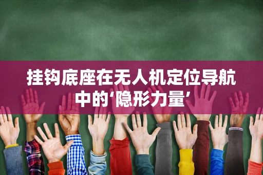 挂钩底座在无人机定位导航中的‘隐形力量’