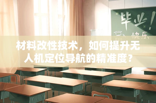材料改性技术，如何提升无人机定位导航的精准度？