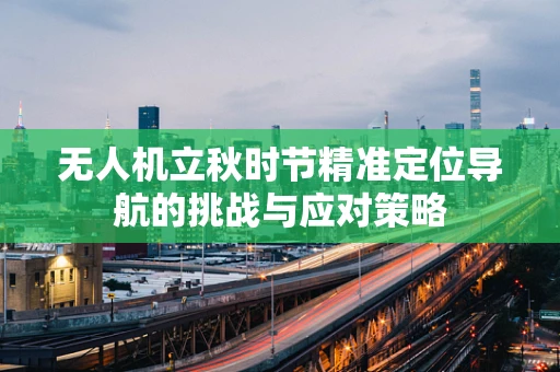 无人机立秋时节精准定位导航的挑战与应对策略