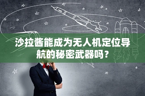 沙拉酱能成为无人机定位导航的秘密武器吗？