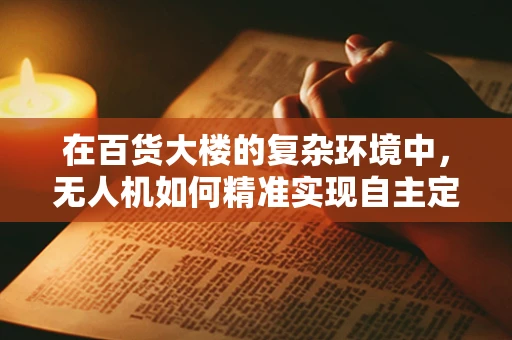 在百货大楼的复杂环境中，无人机如何精准实现自主定位导航？