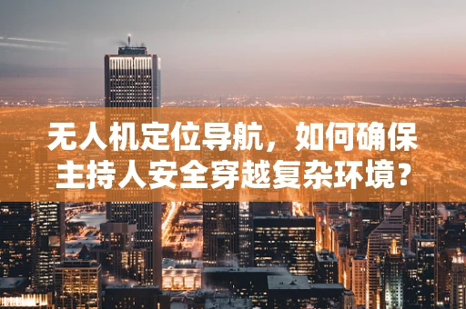 无人机定位导航，如何确保主持人安全穿越复杂环境？