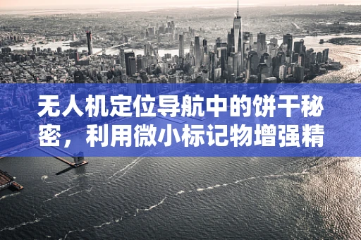 无人机定位导航中的饼干秘密，利用微小标记物增强精准度