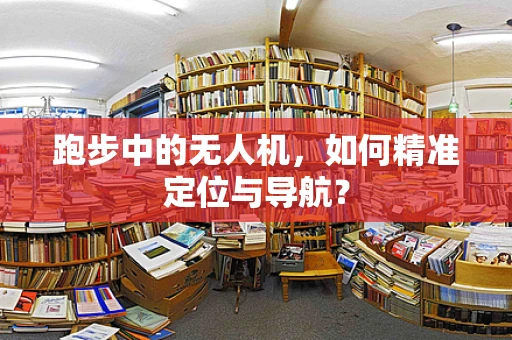 跑步中的无人机，如何精准定位与导航？