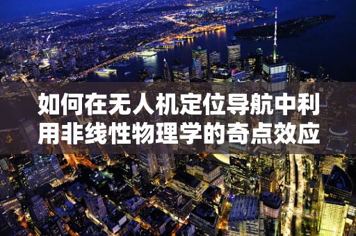 如何在无人机定位导航中利用非线性物理学的奇点效应？
