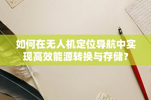 如何在无人机定位导航中实现高效能源转换与存储？