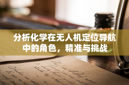 分析化学在无人机定位导航中的角色，精准与挑战