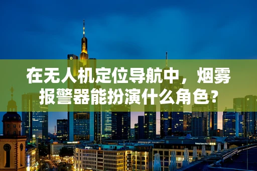 在无人机定位导航中，烟雾报警器能扮演什么角色？