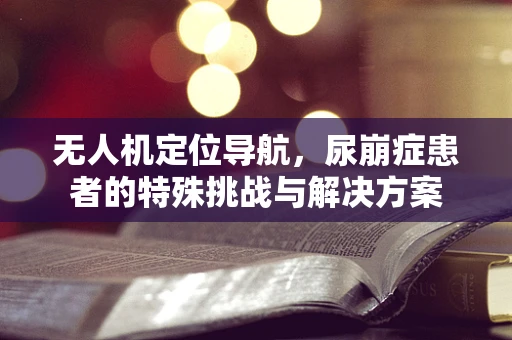 无人机定位导航，尿崩症患者的特殊挑战与解决方案