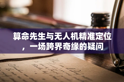 算命先生与无人机精准定位，一场跨界奇缘的疑问
